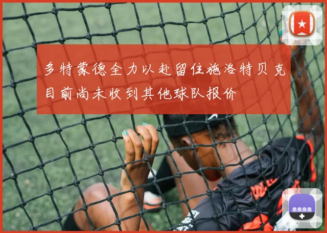 多特蒙德全力以赴留住施洛特贝克目前尚未收到其他球队报价