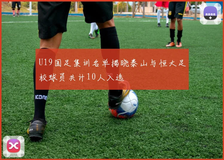 U19国足集训名单揭晓泰山与恒大足校球员共计10人入选