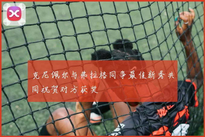 克尼佩尔与弗拉格同争最佳新秀共同祝贺对方获奖