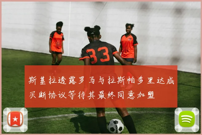 斯基拉透露罗马与拉斯帕多里达成买断协议等待其最终同意加盟