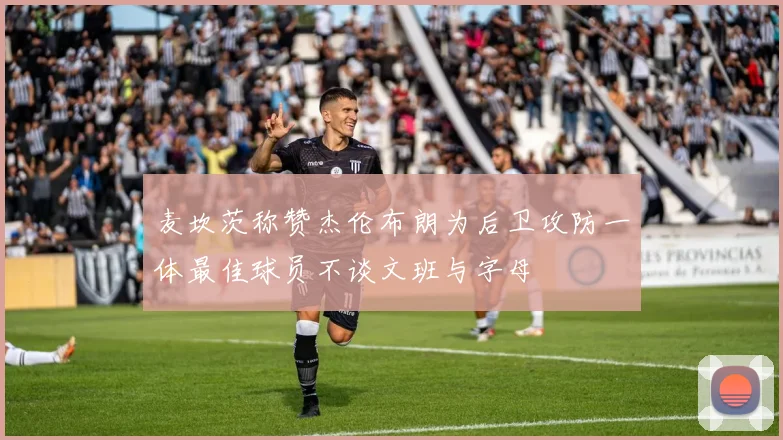 麦坎茨称赞杰伦布朗为后卫攻防一体最佳球员不谈文班与字母