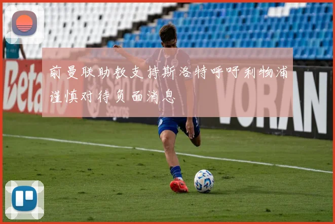 前曼联助教支持斯洛特呼吁利物浦谨慎对待负面消息