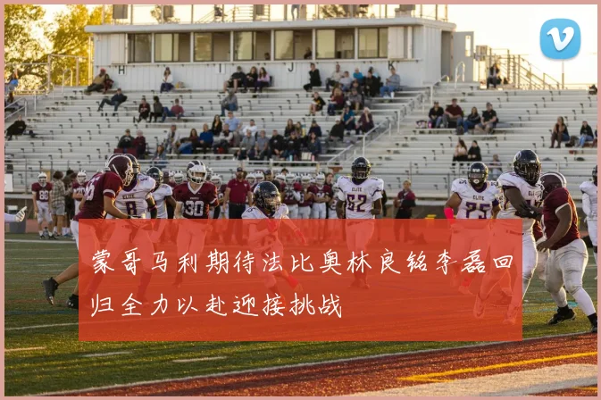 蒙哥马利期待法比奥林良铭李磊回归全力以赴迎接挑战