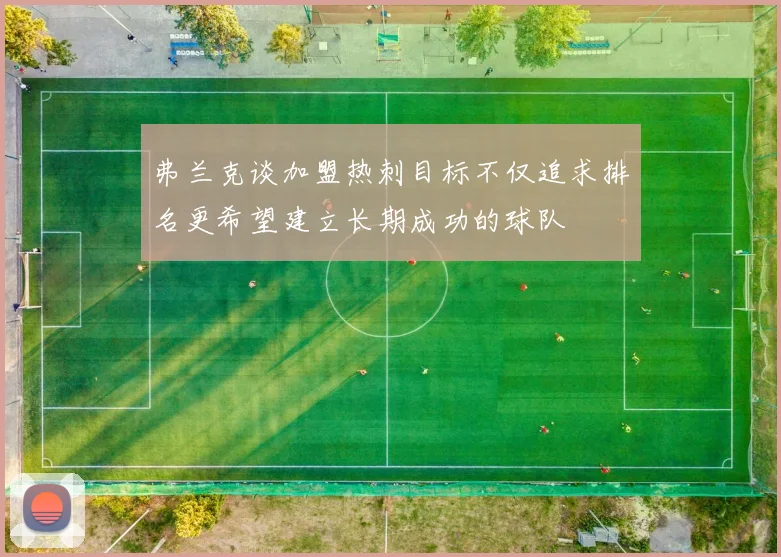 弗兰克谈加盟热刺目标不仅追求排名更希望建立长期成功的球队