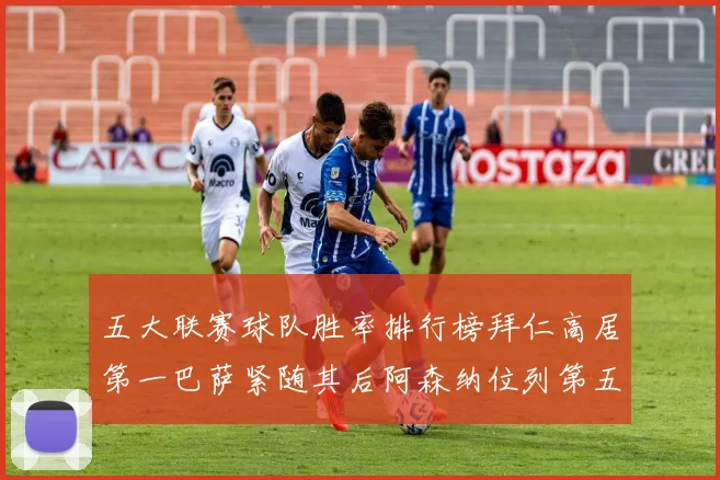 五大联赛球队胜率排行榜拜仁高居第一巴萨紧随其后阿森纳位列第五