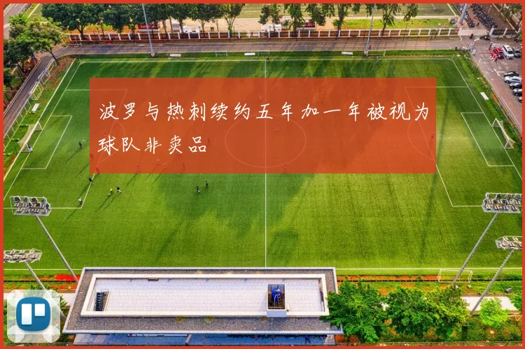 波罗与热刺续约五年加一年被视为球队非卖品
