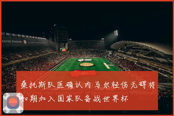 桑托斯队医确认内马尔轻伤无碍将如期加入国家队备战世界杯