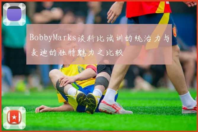 BobbyMarks谈科比试训的统治力与麦迪的独特魅力之比较